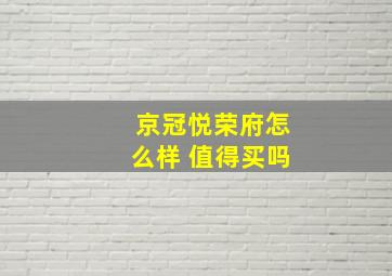 京冠悦荣府怎么样 值得买吗